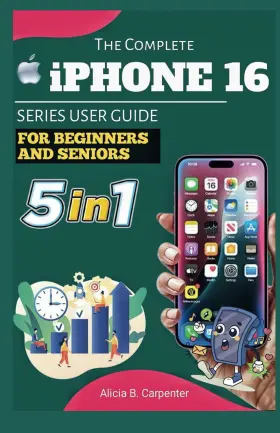 69d65a67b9379baacff547b3 Alicia B. Carpenter The Complete Iphone 16 Series User Guide For Beginners And Seniors Step By
