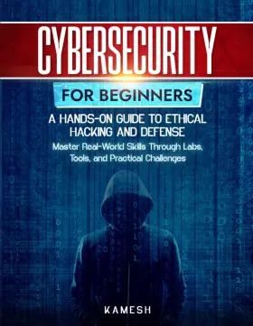69d81058cbcdb7a99d85a008 Kamesh Yadav Cybersecurity For Beginners A Hands On Guide To Ethical Hacking And Defense